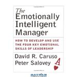 دانلود کتاب The Emotionally Intelligent Manager: How to Develop and Use the Four Key Emotional Skills of Leadership