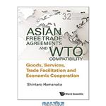 دانلود کتاب Asian Free Trade Agreements and WTO Compatibility: Goods, Services, Trade Facilitation and Economic Cooperation