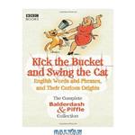 دانلود کتاب Kick the Bucket and Swing the Cat: The Complete Balderdash & Piffle Collection of English Words, and Their Curious Origins