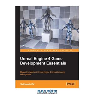 دانلود کتاب Unreal Engine 4 game development essentials: master the basics of Unreal Engine 4 to build stunning video games 