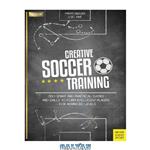 دانلود کتاب Creative Soccer Training 350 Smart and Practical Games and Drills to Form Intelligent Players – For Advanced Levels