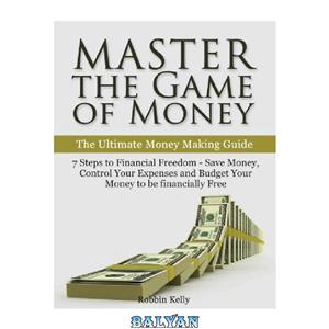 دانلود کتاب Master the Game of Money: The Ultimate Money Making Guide: 7 Steps to Financial Freedom–Save Money, Control Your Expenses And Budget Your Money to be financially Free 