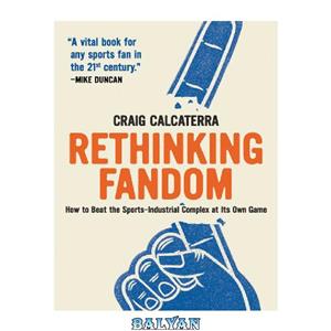 دانلود کتاب Rethinking Fandom: How to Beat the Sports-Industrial Complex at Its Own Game 