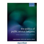 دانلود کتاب The Politics of Public Service Bargains: Reward, Competency, Loyalty – and Blame