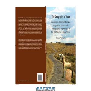 دانلود کتاب The Geography of Trade. Landscapes of competition and long-distance contacts in Mesopotamia and Anatolia in the Old Assyrian Colony Period