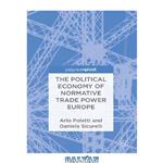 دانلود کتاب The Political Economy of Normative Trade Power Europe