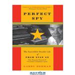 دانلود کتاب Perfect Spy: The Incredible Double Life of Pham Xuan An, Time Magazine Reporter and Vietnamese Communist Agent
