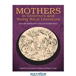 دانلود کتاب Mothers in Children’s and Young Adult Literature: From the Eighteenth Century to Postfeminism