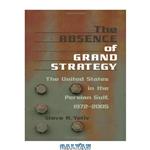 دانلود کتاب The Absence of Grand Strategy: The United States in the Persian Gulf, 1972–2005