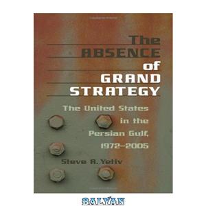 دانلود کتاب The Absence of Grand Strategy United States in the Persian Gulf 1972 2005 
