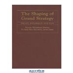 دانلود کتاب The Shaping of Grand Strategy: Policy, Diplomacy, and War