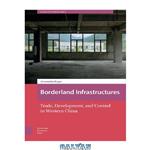 دانلود کتاب Borderland Infrastructures: Trade, Development, And Control In Western China