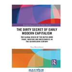 دانلود کتاب The Dirty Secret of Early Modern Capitalism: The Global Reach of the Dutch Arms Trade, Warfare and Mercenaries in the Seventeenth Century