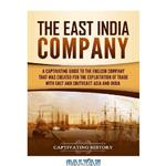 دانلود کتاب The East India Company: A Captivating Guide to the English Company That Was Created for the Exploitation of Trade with East and Southeast Asia and India