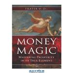 دانلود کتاب Money Magic: Mastering Prosperity in its True Element