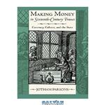 دانلود کتاب Making Money in Sixteenth-Century France: Currency, Culture, and the State