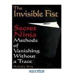 دانلود کتاب The invisible fist: secret Ninja methods of vanishing without a trace