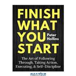 دانلود کتاب Finish What You Start: The Art of Following Through, Taking Action, Executing, & Self-Discipline