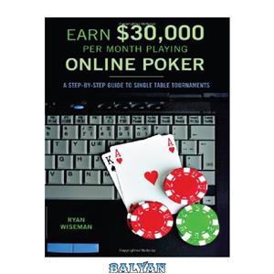 دانلود کتاب Earn $30,000 per Month Playing Online Poker: A Step-By-Step Guide to Single Table Tournaments 