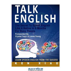 دانلود کتاب Talk English: The Secret To Speak English Like A Native In 6 Months For Busy People, Learn Spoken English From The Success 