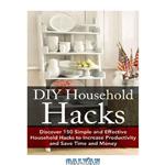 دانلود کتاب DIY Household Hacks: Discover 150 Simple and Effective Household Hacks to Increase Productivity and Save Time and Money: DIY Household Hacks for Beginners, …: Self Help: DIY Hacks: DIY Household)