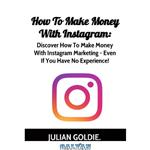 دانلود کتاب How To Make Money From Instagram: Discover How To Make Money With Instagram Marketing – Even If You Have No Experience!