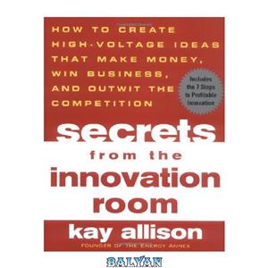 دانلود کتاب Secrets from the Innovation Room How to Create High Voltage Ideas That Make Money Win Business and Outwit Competition 