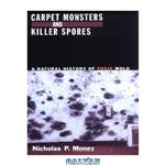 دانلود کتاب Carpet Monsters and Killer Spores: A Natural History of Toxic Mold