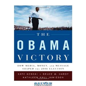 دانلود کتاب The Obama Victory : How Media, Money, and Message Shaped the 2008 Election 