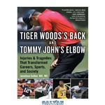 دانلود کتاب Tiger Woods’s Back and Tommy John’s Elbow: Injuries and Tragedies That Transformed Careers, Sports, and Society