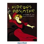 دانلود کتاب Hideous Absinthe: A History of the Devil in a Bottle