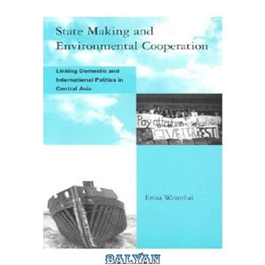 دانلود کتاب State Making and Environmental Cooperation Linking Domestic International Politics in Central Asia Global Accord Strategies for Sustainability Institutional Innovation 