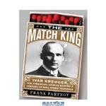 دانلود کتاب The Match King- Ivar Kreuger, The Financial Genius Behind a Century of Wall Street Scandals