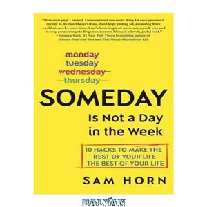 دانلود کتاب Someday Is Not a Day in the Week: 10 Hacks to Make the Rest of Your Life the Best of Your Life