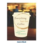 دانلود کتاب Everything but the Coffee: Learning about America from Starbucks