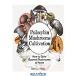دانلود کتاب Psilocybin Mushrooms Cultivation: How to Grow Gourmet and Medicinal Mushrooms at Home: Safe Use, Effects and FAQ from users of Magic Mushrooms
