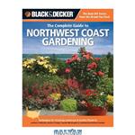 دانلود کتاب Black & decker The complete guide to Northwest coast gardening : techniques for growing landscape & garden plants in northern California, western Oregon, western Washington, and southwestern British Columbia