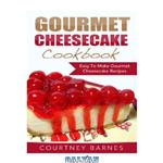 دانلود کتاب Gourmet Cheesecake Cookbook: Easy To Make Gourmet Cheesecake Recipes