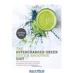 دانلود کتاب Supercharged Green Juice & Smoothie Diet: Over 100 Recipes to Boost Weight Loss, Detox and Energy Using Green Vegetables and Super-Supplements