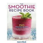 دانلود کتاب The Smoothie Recipe Book: 150 Smoothie Recipes Including Smoothies for Weight Loss and Smoothies for Good Health