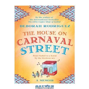 دانلود کتاب The House on Carnaval Street: From Kabul to a Home by the Mexican Sea 