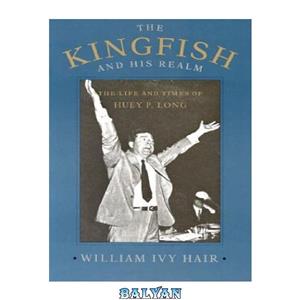 دانلود کتاب The kingfish and his realm: the life times of Huey P. Long 