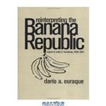 دانلود کتاب Reinterpreting the Banana Republic: Region and State in Honduras, 1870-1972