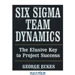 دانلود کتاب Six Sigma Team Dynamics: The Elusive Key to Project Success