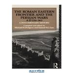 دانلود کتاب The Roman Eastern Frontier and the Persian Wars, AD 226-363: A Documentary History (Ad 226-363 : a Documentary History)