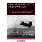 دانلود کتاب Ghost Hunt, NATO And Sweden: The true Cold War story of the mystery submarines in Swedish Waters