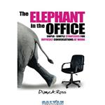 دانلود کتاب The Elephant in the Office: Super-Simple Strategies for Difficult Conversations at Work