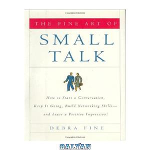 دانلود کتاب The Fine Art of Small Talk: How To Start a Conversation, Keep It Going, Build Networking Skills — and Leave a Positive Impression! 