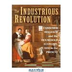 دانلود کتاب The Industrious Revolution: Consumer Behavior and the Household Economy, 1650 to the Present