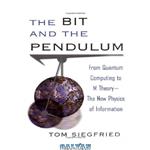 دانلود کتاب The Bit and the Pendulum: From Quantum Computing to M Theory